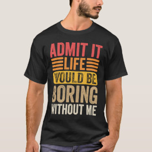 Admit It Life Would Be Boring Without Me Retro Sa T-Shirt