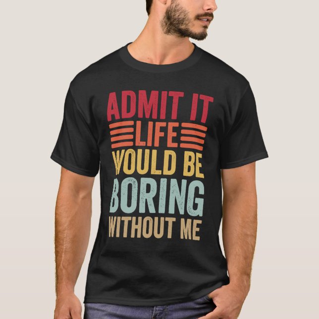 Admit It Life Would Be Boring Without Me Retro Say T-Shirt (Front)