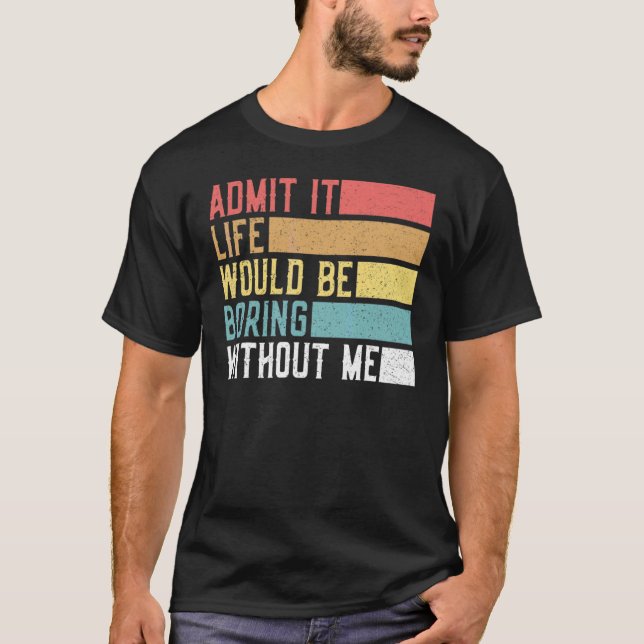 Admit It Life Would Be Boring Without Me Retro Say T-Shirt (Front)
