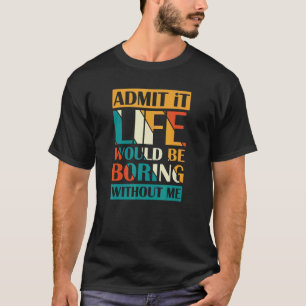 Admit It Life Would Be Boring Without Me Retro T-Shirt