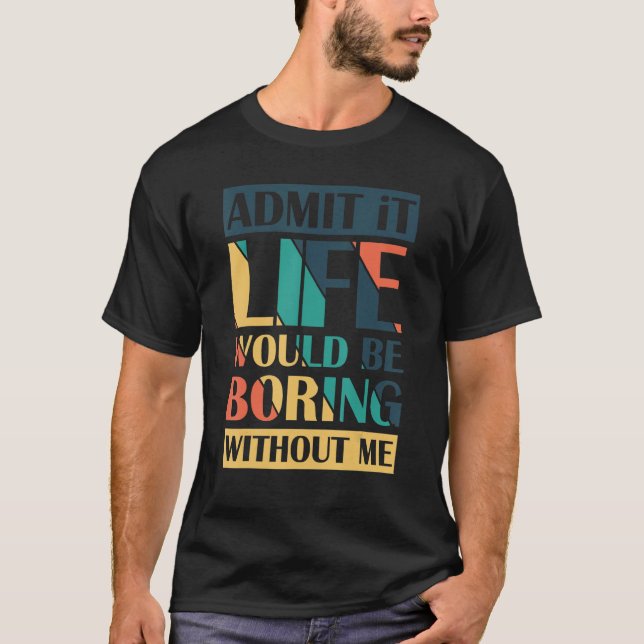 Admit It Life Would Be Boring Without Me Retro T-Shirt (Front)