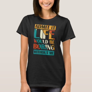 Admit It Life Would Be Boring Without Me Retro T-Shirt