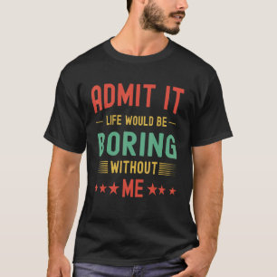 Admit It Life Would Be Boring Without Me  Retro T-Shirt