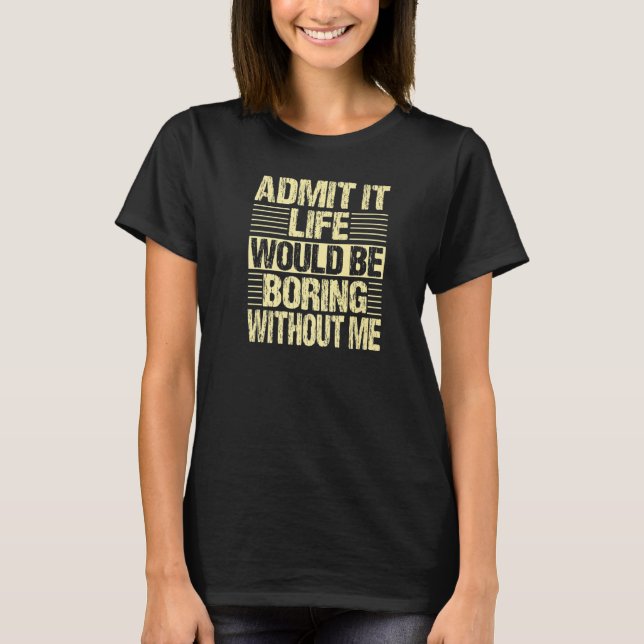 Admit It Life Would Be Boring Without Me Retro Vin T-Shirt (Front)