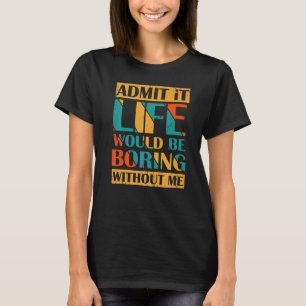 Admit It Life Would Be Boring Without Me Retro Vin T-Shirt