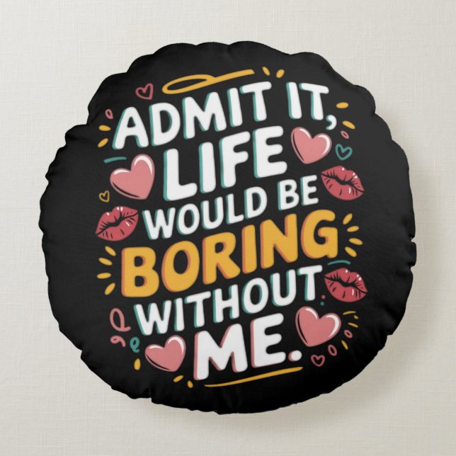 Admit it life would be boring without me round cushion (Front)