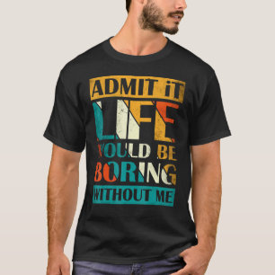 Admit It Life Would Be Boring Without Me Saying 1 T-Shirt