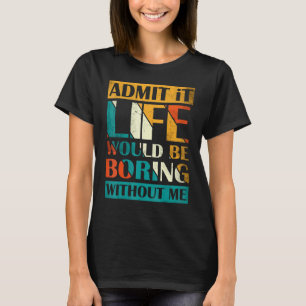 Admit It Life Would Be Boring Without Me Saying 1 T-Shirt