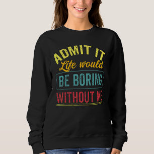 Admit It Life Would Be Boring Without Me Saying 7 Sweatshirt