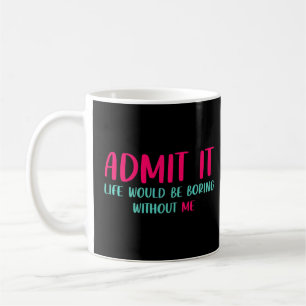Admit It Life Would Be Boring Without Me Saying Coffee Mug