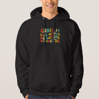 Admit It Life Would Be Boring Without Me  Saying G Hoodie