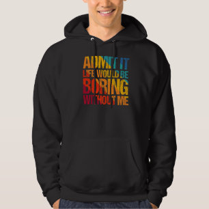 Admit It Life Would Be Boring Without Me Saying Hoodie