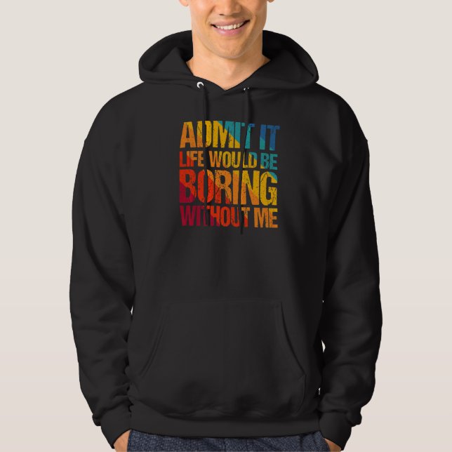 Admit It Life Would Be Boring Without Me  Saying   Hoodie (Front)