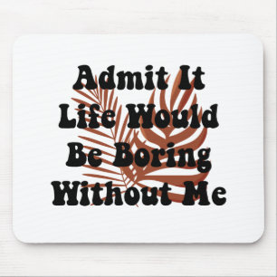 Admit It Life Would Be Boring Without Me Saying Mouse Mat