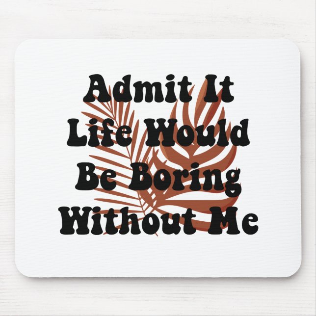 Admit It Life Would Be Boring Without Me Saying Mouse Mat (Front)