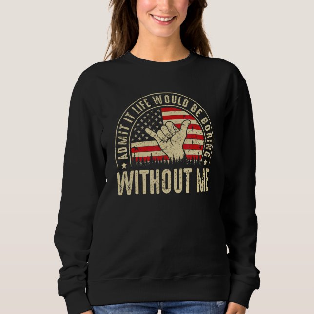 Admit It Life Would Be Boring Without Me  Saying R Sweatshirt (Front)