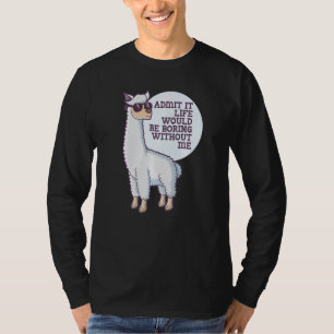 Admit It Life Would Be Boring Without Me Saying R T-Shirt