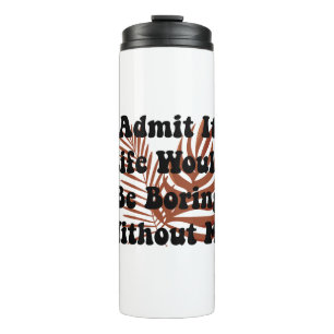 Admit It Life Would Be Boring Without Me Saying Thermal Tumbler
