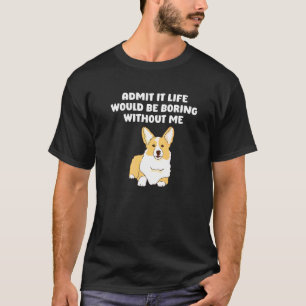 Admit It Life Would Be Boring Without Me sayingCor T-Shirt