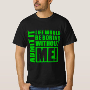 Admit It Life Would Be Boring Without Me T-Shirt