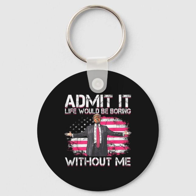 Admit It Life Would Be Boring Without Me Trump Pre Key Ring (Front)
