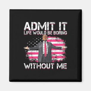 Admit It Life Would Be Boring Without Me Trump Pre Magnet