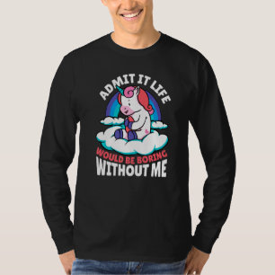 Admit It Life Would Be Boring Without Me Unicorn M T-Shirt