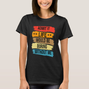 Admit It Life Would Be Boring Without Me Vintage R T-Shirt