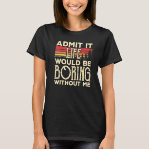 Admit It Life Would Be Boring Without Me  Vintage T-Shirt