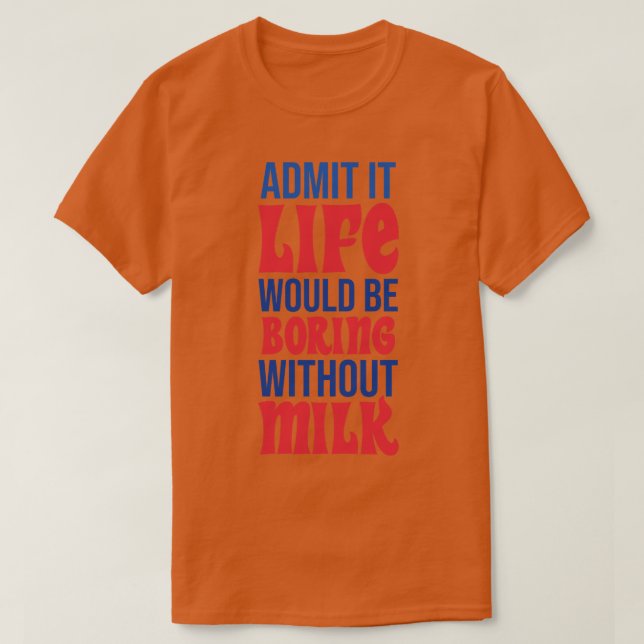 Admit It Life Would Be Boring Without Milk T-Shirt (Design Front)
