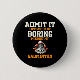 Admit It Life Would Be Boring Without My Badminton 6 Cm Round Badge