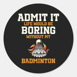 Admit It Life Would Be Boring Without My Badminton Classic Round Sticker