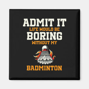 Admit It Life Would Be Boring Without My Badminton Magnet