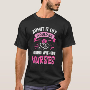 Admit It Life Would Be Boring Without Nurses Humor T-Shirt