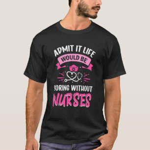 Admit It Life Would Be Boring Without Nurses Humou T-Shirt