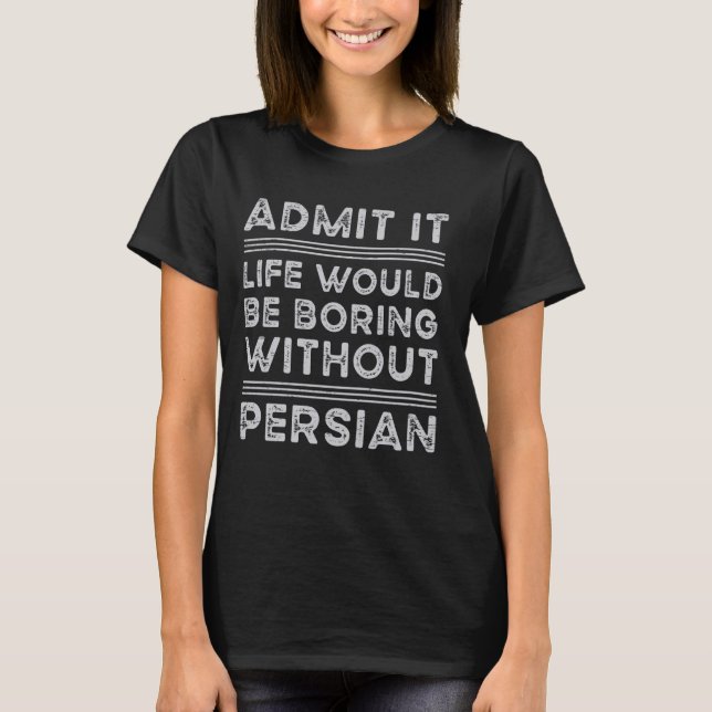 Admit It Life Would Be Boring Without Persian Cat T-Shirt (Front)