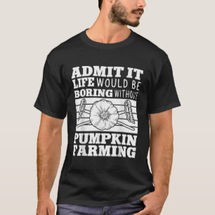 Admit It Life Would Be Boring Without Pumpkin Farm T-Shirt
