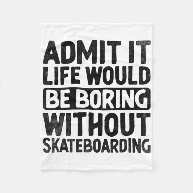 Admit It Life Would Be Boring Without Skateboardin Fleece Blanket (Front)
