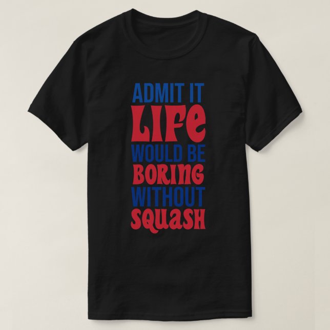 Admit It Life Would Be Boring Without Squash T-Shirt (Design Front)