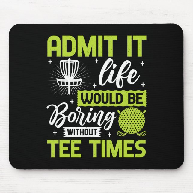 Admit It Life Would Be Boring Without Tee Times Go Mouse Mat (Front)