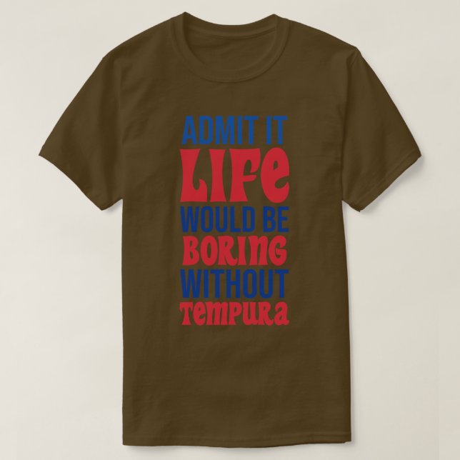 Admit It Life Would Be Boring Without Tempura T-Shirt (Design Front)
