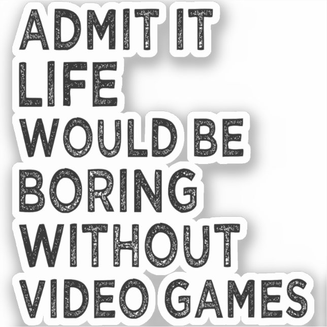 Admit It Life Would Be Boring Without Video Games (Front)