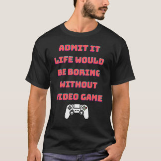 admit it life would be boring without video games T-Shirt