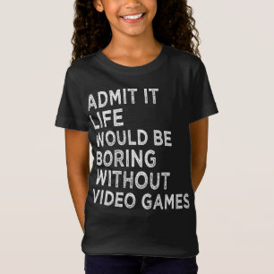 Admit It Life Would Be Boring Without Video Games T-Shirt