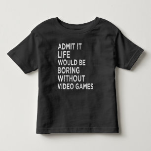 Admit It Life Would Be Boring Without Video Games Toddler T-Shirt