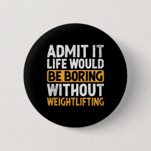 Admit It Life Would Be Boring Without Weightliftin 6 Cm Round Badge