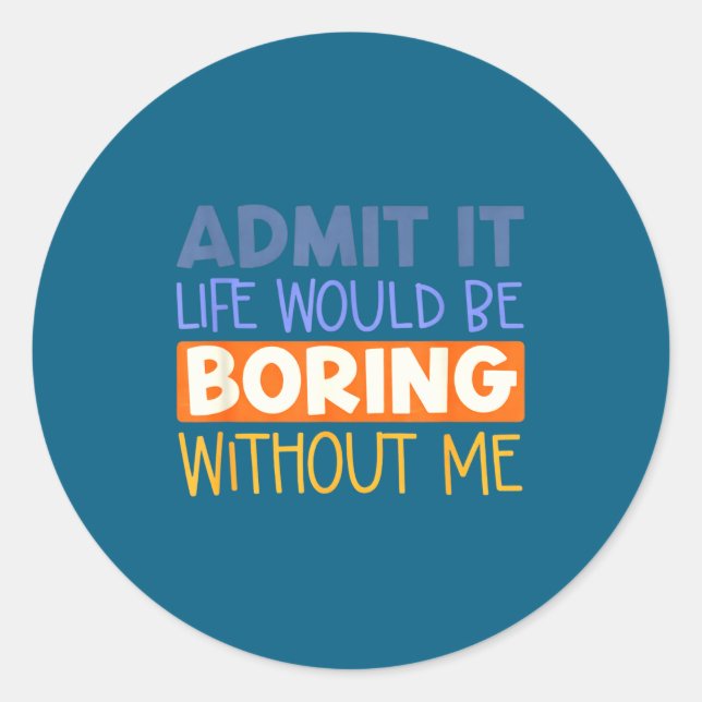Admit it life would boring without me funny quote classic round sticker (Front)