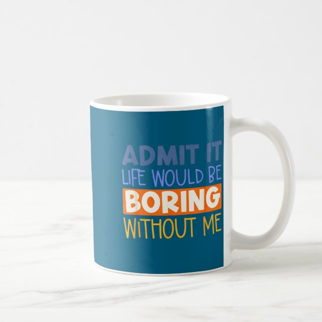 Admit it life would boring without me funny quote coffee mug (Right)