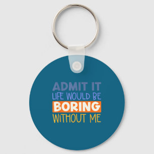 Admit it life would boring without me funny quote key ring