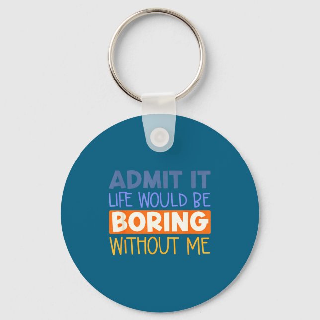 Admit it life would boring without me funny quote key ring (Front)